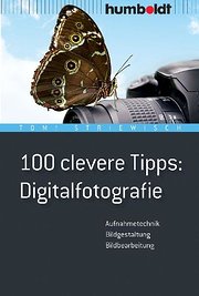 100 clevere Tipps: Digitalfotografie: Aufnahmetechnik, Bildgestaltung, Bildbearbeitung