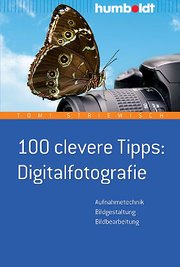 100 clevere Tipps: Digitalfotografie: Aufnahmetechnik - Bildgestaltung - Bildbearbeitung